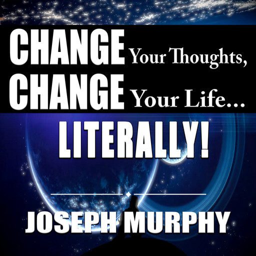 Change Your Thoughts, Change Your Life...Literally!, Joseph Murphy