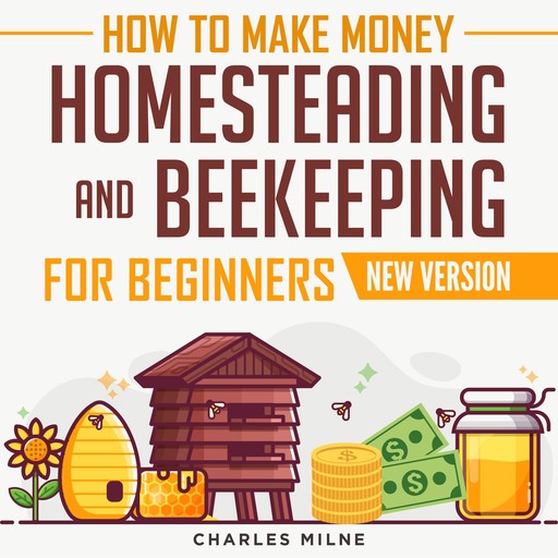 How to Make Money Homesteading and Beekeeping for Beginners, Charles Milne