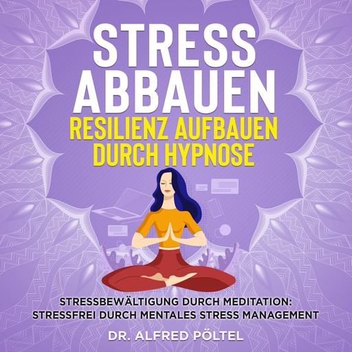 Stress abbauen Resilienz aufbauen durch Hypnose, Alfred Pöltel