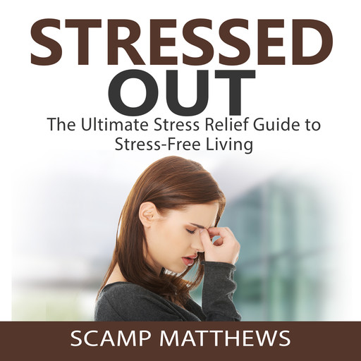 Stressed Out: The Ultimate Stress Relief Guide to Stress-Free Living, Scamp Matthews