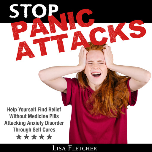 Stop Panic Attacks: Help Yourself Find Relief Without Medicine Pills; Attacking Anxiety Disorder Through Self Cures, Lisa Fletcher