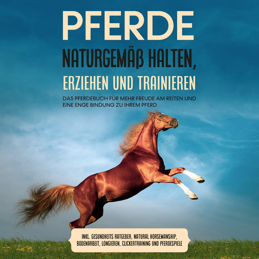 Pferde naturgemäß halten, erziehen und trainieren: Das Pferdebuch für mehr Freude am Reiten und eine enge Bindung zu Ihrem Pferd – inkl. Gesundheits Ratgeber, Natural Horsemanship, Bodenarbeit, Longieren, Clickertraining und Pferdespiele, Paula Meyerhoff