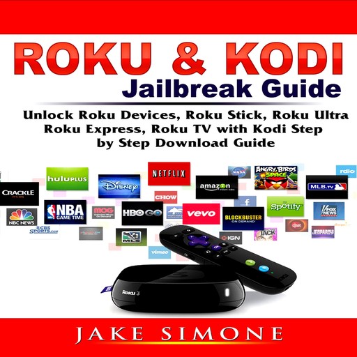 Roku & Kodi Jailbreak Guide Unlock Roku Devices, Roku Stick, Roku Ultra, Roku Express, Roku TV with Kodi Step by Step Download Guide, Jake Simone