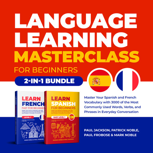 Language Learning Masterclass for Beginners (2-in-1 Bundle): Master Your Spanish and French Vocabulary with 3000 of the Most Commonly Used Words, Verbs and Phrases in Everyday Conversation, Mark Noble, Paul Jackson, Patrick Noble, Paul Frobose