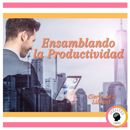 Ensamblando la Productividad (Serie de 2 Libros), MENTES LIBRES