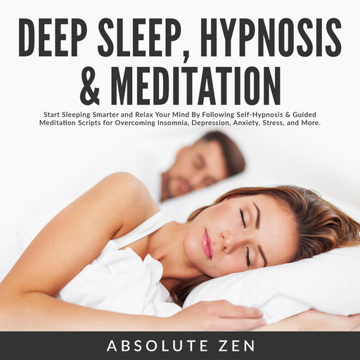 Deep Sleep Hypnosis & Meditation: Start Sleeping Smarter and Relax Your Mind By Following Self-Hypnosis & Guided Meditation Scripts for Overcoming Insomnia, Depression, Anxiety, Stress, and More., Absolute Zen