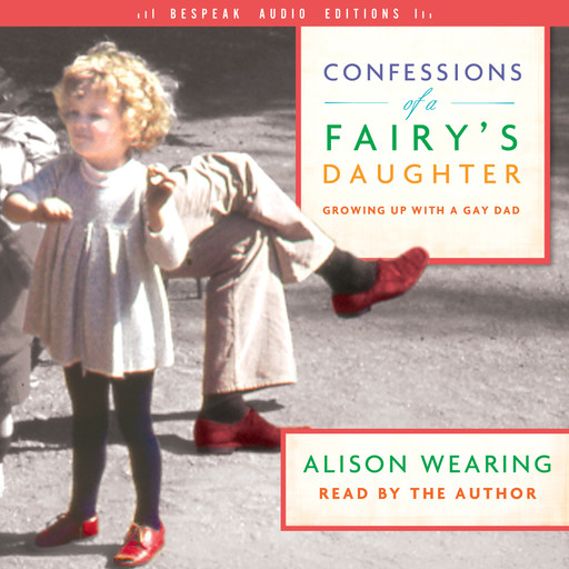 Confessions of a Fairy's Daughter - Growing Up with a Gay Dad (Unabridged), Alison Wearing