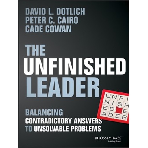 The Unfinished Leader, David L.Dotlich, Peter C.Cairo, Cade Cowan