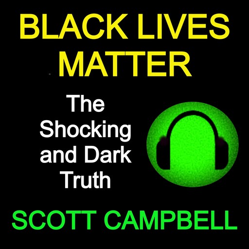 Black Lives Matter: The Shocking and Dark Truth, Scott Campbell