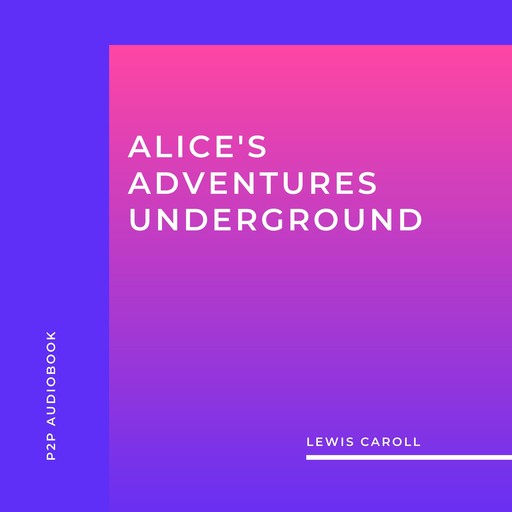 Alice's Adventures Underground (Unabridged), Lewis Carroll