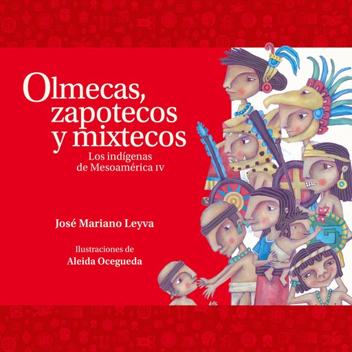 Olmecas, zapotecos y mixtecos. Los indígenas de Mesoamérica IV, José Mariano Leyva