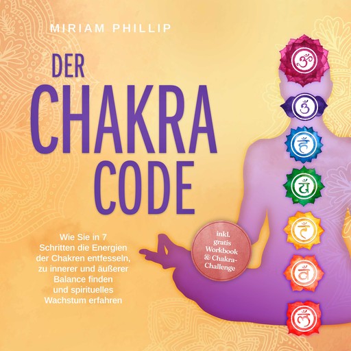 Der Chakra Code: Wie Sie in 7 Schritten die Energien der Chakren entfesseln, zu innerer und äußerer Balance finden und spirituelles Wachstum erfahren - inkl. gratis Workbook & Chakra-Challenge, Miriam Phillip