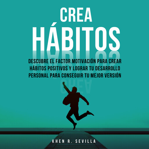 Crea Hábitos: Descubre El Factor Motivación Para Crear Hábitos Positivos Y Lograr Tu Desarrollo Personal Para Conseguir Tu Mejor Versión, Khen R. Sevilla