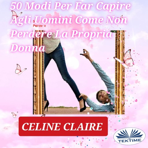 50 Modi Per Far Capire Agli Uomini Come Non Perdere La Propria Donna, Celine Claire