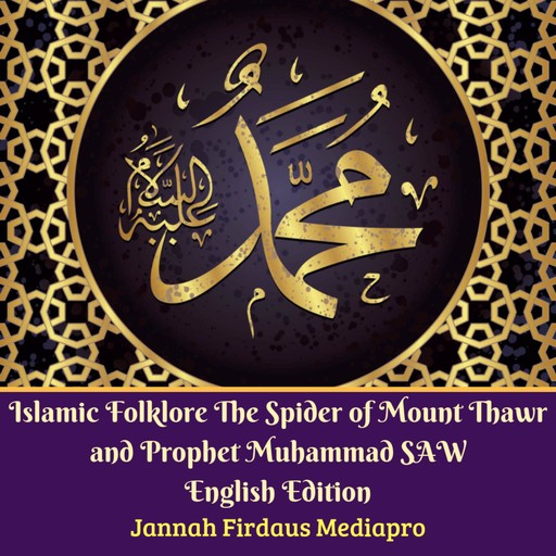Islamic Folklore The Spider of Mount Thawr and Prophet Muhammad SAW English Edition, Jannah Firdaus Mediapro