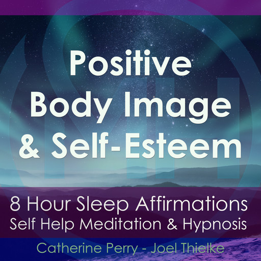 8-Hour Sleep Affirmations - Positive Body Image & Self-Esteem, Self Help Meditation & Hypnosis, Joel Thielke, Catherine Perry