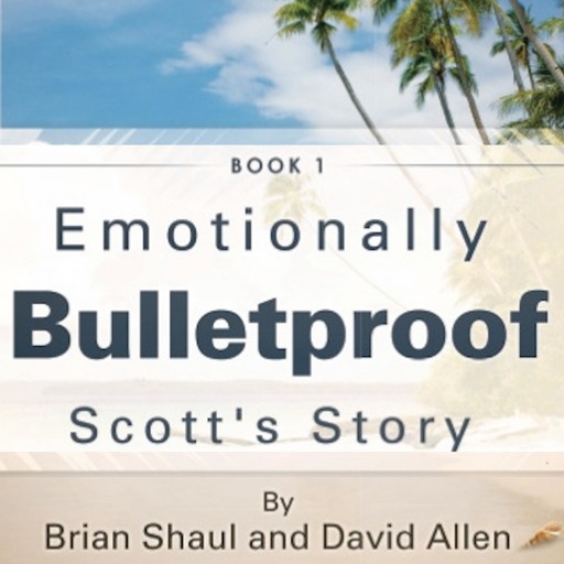 Emotionally Bulletproof - Scott's Story, David Allen, Brian Shaul