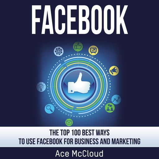 Facebook: The Top 100 Best Ways To Use Facebook For Business and Marketing, Ace McCloud