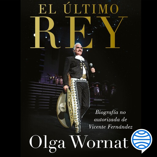 El último rey: la biografía no autorizada de Vicente Fernández, Olga Wornat