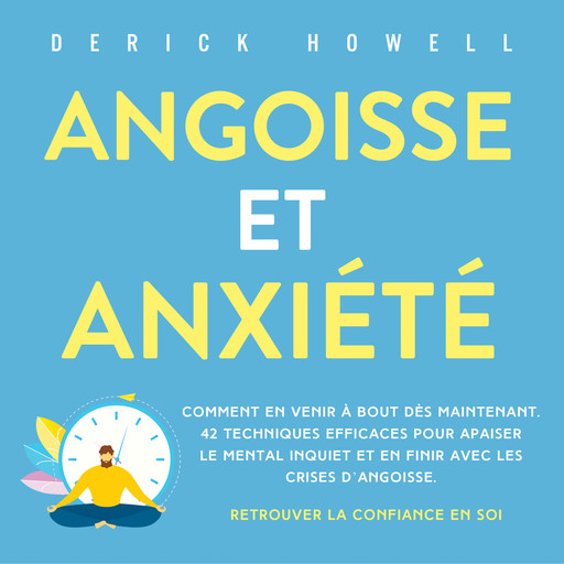 Angoisse et anxiété: Comment en venir à bout dès maintenant. 42 techniques efficaces pour apaiser le mental inquiet et en finir avec les crises d'angoisse. Retrouver la confiance en soi, Derick Howell