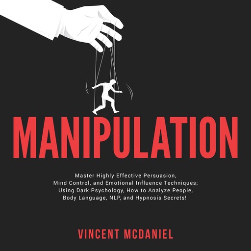 Manipulation: Master Highly Effective Persuasion, Mind Control, and Emotional Influence Techniques; Using Dark Psychology, How to Analyze People, Body Language, NLP, and Hypnosis Secrets!, Vincent McDaniel