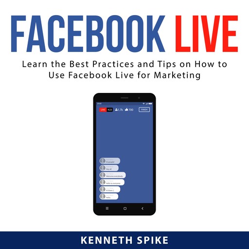 Facebook Live: Learn the Best Practices and Tips on How to Use Facebook Live for Marketing, Kenneth Spike