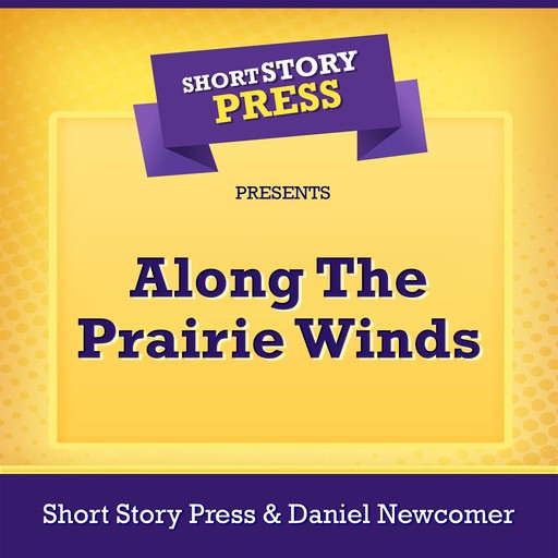 Short Story Press Presents Along The Prairie Winds, Short Story Press, Daniel Newcomer