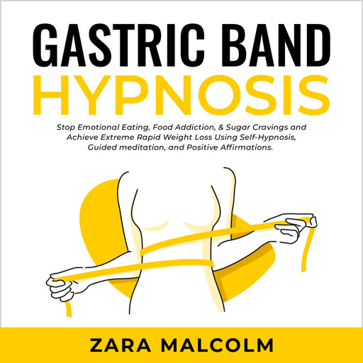Gastric Band Hypnosis: Stop Emotional Eating, Food Addiction, & Sugar Cravings and Achieve Extreme Rapid Weight Loss Using Self-Hypnosis, Guided Meditation, and Positive Affirmations., Zara Malcolm