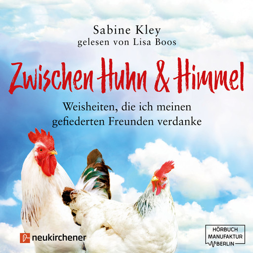 Zwischen Huhn und Himmel - Weisheiten, die ich meinen gefiederten Freunden verdanke (Ungekürzt), Sabine Kley
