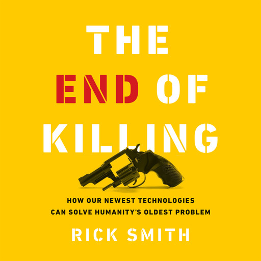 The End of Killing: How Our Newest Technologies Can Solve Humanity’s Oldest Problem, Rick Smith