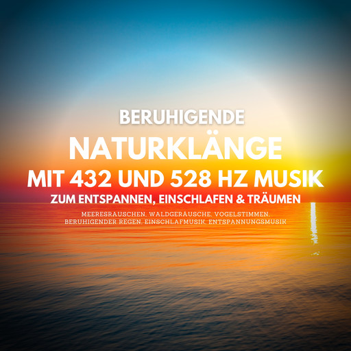 Beruhigende Naturklänge mit 432 Hz und 528 Hz Musik zum Entspannen, Einschlafen und Träumen, Yella A. Deeken