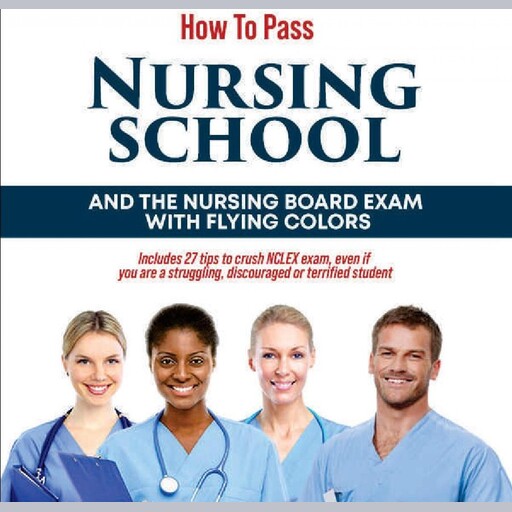How to Pass Nursing School and the Nursing Board Exam with Flying Colors, Edith Ede