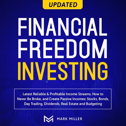 Financial Freedom Investing. Latest Reliable &Profitable Income Streams. How To Never Be Broke And Create Passive Incomes:Stocks,Bonds, Day Trading, Dividends, Real Estate, And Budgeting, Mark Miller