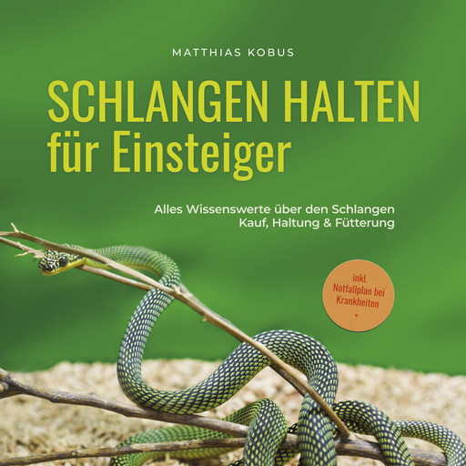 Schlangen halten für Einsteiger: Alles Wissenswerte über den Schlangen Kauf, Haltung & Fütterung - inkl. Notfallplan bei Krankheiten, Matthias Kobus