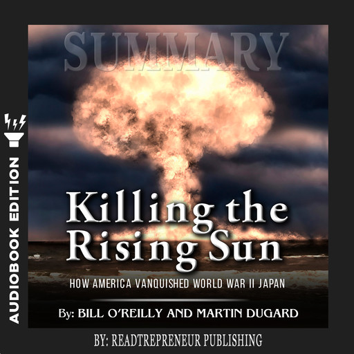 Summary of Killing the Rising Sun: How America Vanquished World War II Japan by Bill O'Reilly and Martin Dugard, Readtrepreneur Publishing