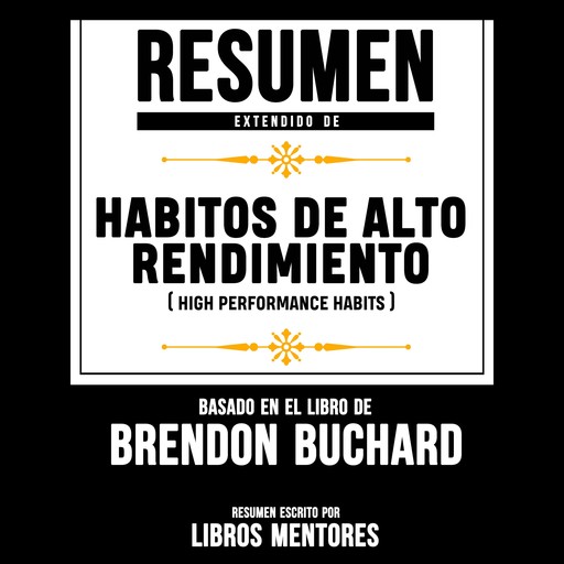 Resumen Extendido: Habitos De Alto Rendimiento (High Performance Habits) – Basado En El Libro De Brendon Buchard, Libros Mentores