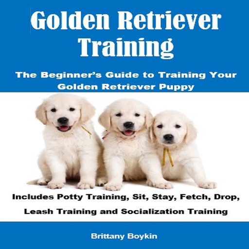 Golden Retriever Training: The Beginner’s Guide to Training Your Golden Retriever Puppy, Brittany Boykin