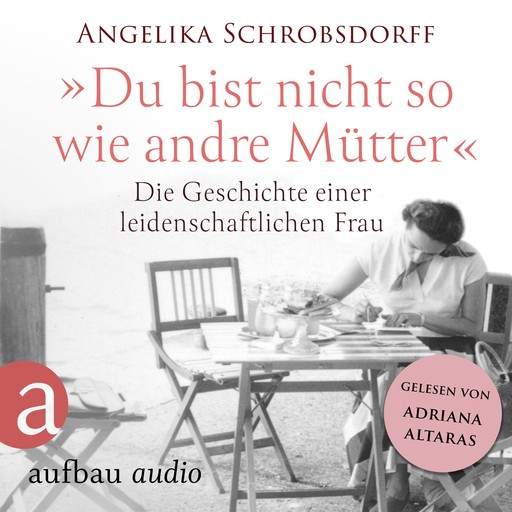 Du bist nicht so wie andre Mütter - Die Geschichte einer leidenschaftlichen Frau (Ungekürzt), Angelika Schrobsdorff