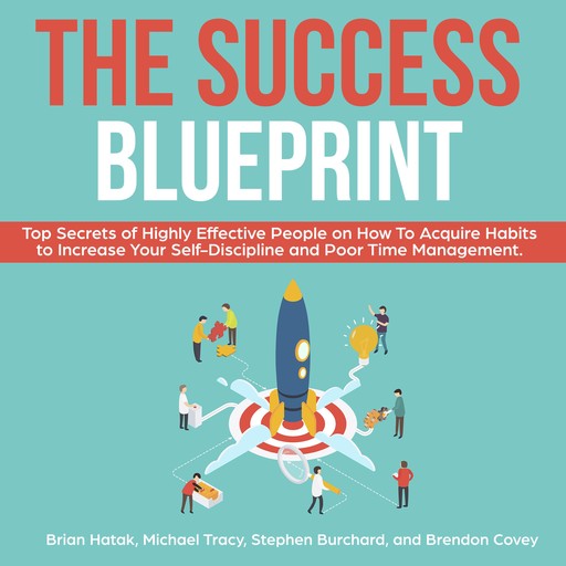 The Success Blueprint: Top Secrets of Highly Effective People on How to Acquire Habits to Increase Your Self-Discipline and Poor Time Management., Michael Tracy, Stephen Burchard, Brendon Covey, Brian Hatak