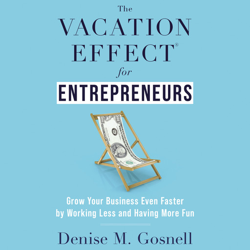 The Vacation Effect® for Entrepreneurs, Denise M. Gosnell