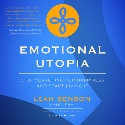 Emotional Utopia - Stop Searching For Happiness And Start Living It, Leah Benson