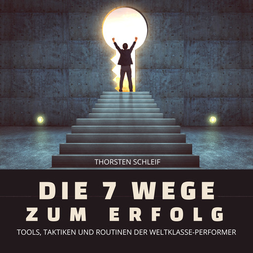 Die 7 Wege zum Erfolg: Tools, Taktiken und Routinen der Weltklasse-Performer, Thorsten Schleif