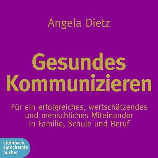 Gesundes Kommunizieren - Für ein erfolgreiches, wertschätzendes und menschliches Miteinander in Familie, Schule und Beruf, Angela Dietz