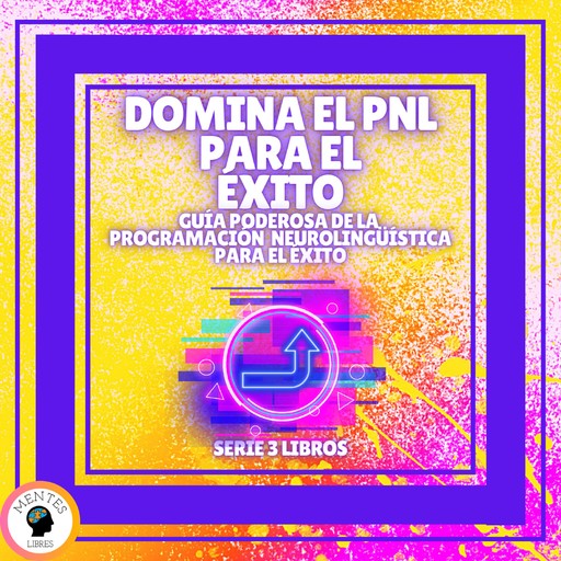 DOMINA EL PNL PARA EL ÉXITO! Guía PODEROSA de la PROGRAMACIÓN NEUROLINGÜISTICA para el ÉXITO - SERIE DE 3 LIBROS, MENTES LIBRES