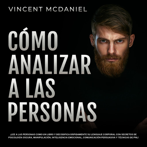 Cómo Analizar a Las Personas: ¡Lee a las personas como un libro y decodifica rápidamente su lenguaje corporal con secretos de psicología oscura, manipulación, inteligencia emocional, comunicación persuasiva y técnicas de PNL!, Vincent McDaniel