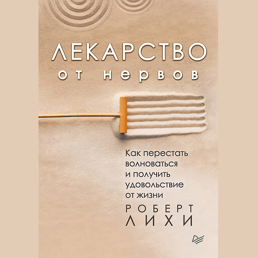 Лекарство от нервов. Как перестать волноваться и получить удовольствие от жизни, Роберт Лихи