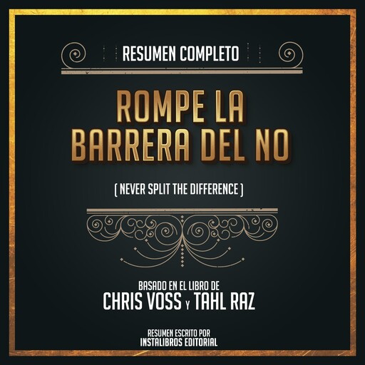 Resumen Completo: Rompe La Barrera Del No (Never Split The Difference) - Basado En El Libro De Chris Voss Y Tahl Raz, Instalibros Editorial