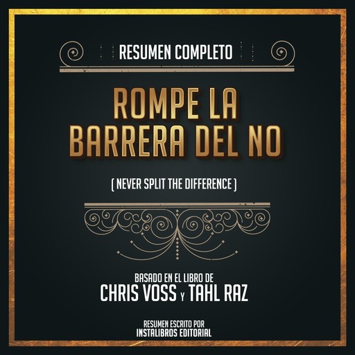 Resumen Completo: Rompe La Barrera Del No (Never Split The Difference) - Basado En El Libro De Chris Voss Y Tahl Raz, Instalibros Editorial