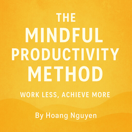The Mindful Productivity Method: Work Less, Achieve More, Hoang Nguyen
