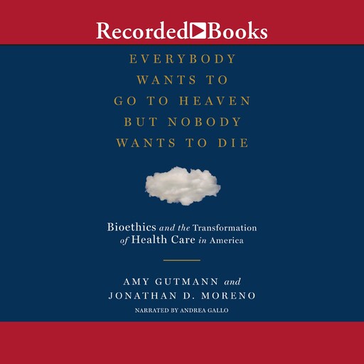 Everybody Wants to Go to Heaven But Nobody Wants to Die, Jonathan D. Moreno, Amy Gutmann